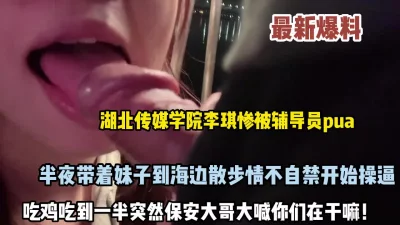 湖北大学李琪半夜被带到海边做爱差点被发现（约她看简阶）